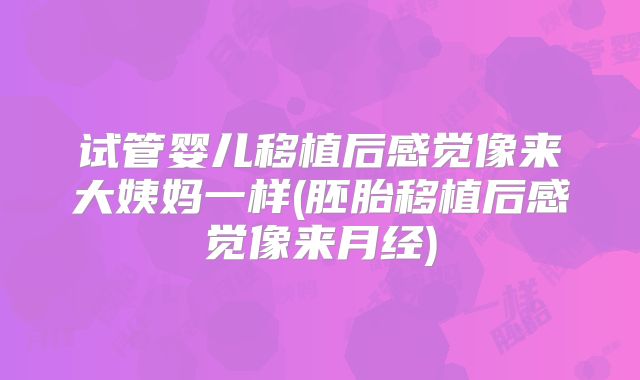 试管婴儿移植后感觉像来大姨妈一样(胚胎移植后感觉像来月经)