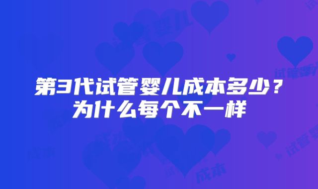 第3代试管婴儿成本多少？为什么每个不一样
