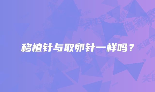 移植针与取卵针一样吗？