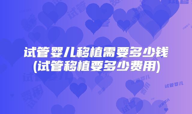 试管婴儿移植需要多少钱(试管移植要多少费用)