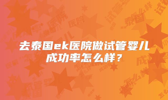去泰国ek医院做试管婴儿成功率怎么样？
