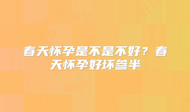 春天怀孕是不是不好？春天怀孕好坏参半