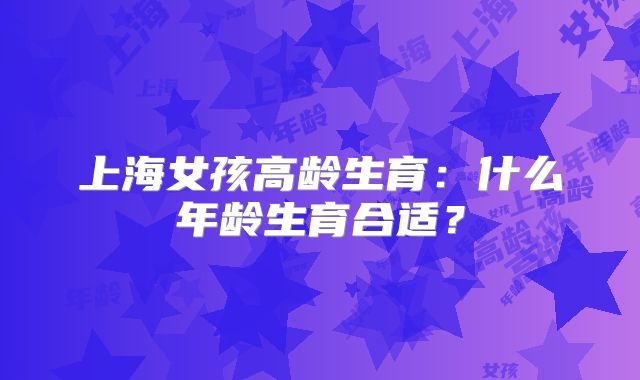上海女孩高龄生育：什么年龄生育合适？