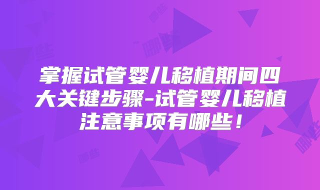 掌握试管婴儿移植期间四大关键步骤-试管婴儿移植注意事项有哪些！