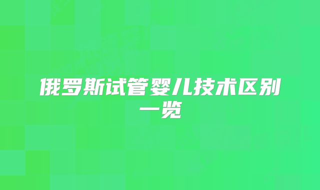 俄罗斯试管婴儿技术区别一览