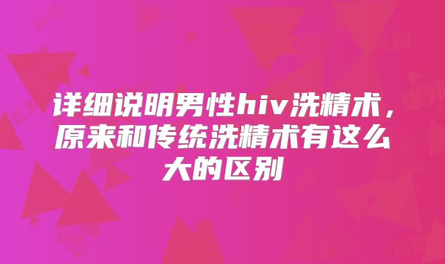 详细说明男性hiv洗精术,原来和传统洗精术有这么大的区别