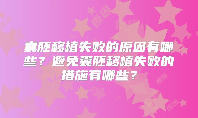 囊胚移植失败的原因有哪些?避免囊胚移植失败的措施有哪些?