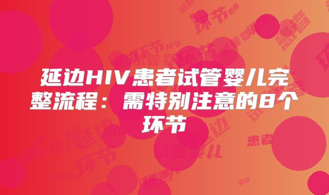 延边HIV患者试管婴儿完整流程：需特别注意的8个环节