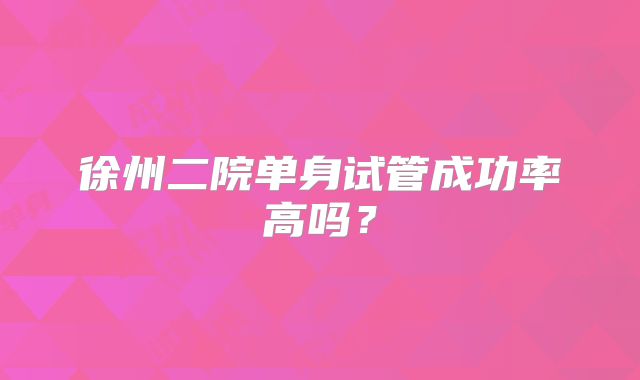 徐州二院单身试管成功率高吗?