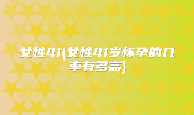 女性41(女性41岁怀孕的几率有多高)