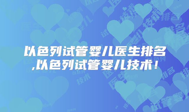 以色列试管婴儿医生排名,以色列试管婴儿技术!