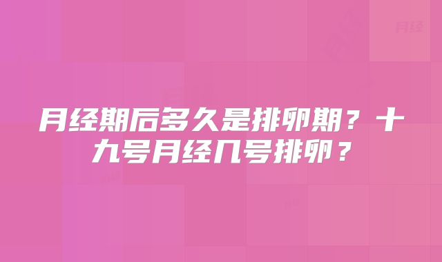 月经期后多久是排卵期？十九号月经几号排卵？