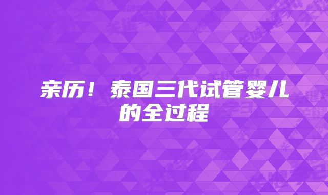 亲历!泰国三代试管婴儿的全过程