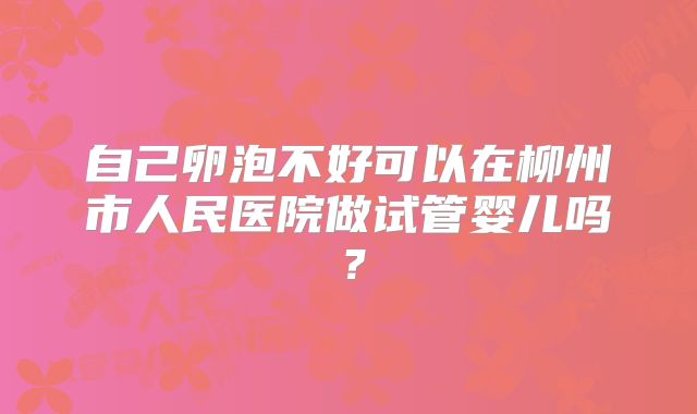 自己卵泡不好可以在柳州市人民医院做试管婴儿吗?