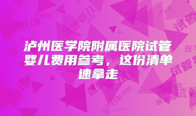 泸州医学院附属医院试管婴儿费用参考,这份清单速拿走
