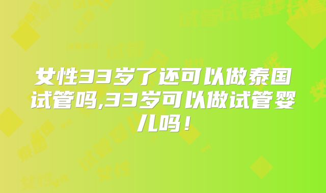 女性33岁了还可以做泰国试管吗,33岁可以做试管婴儿吗！