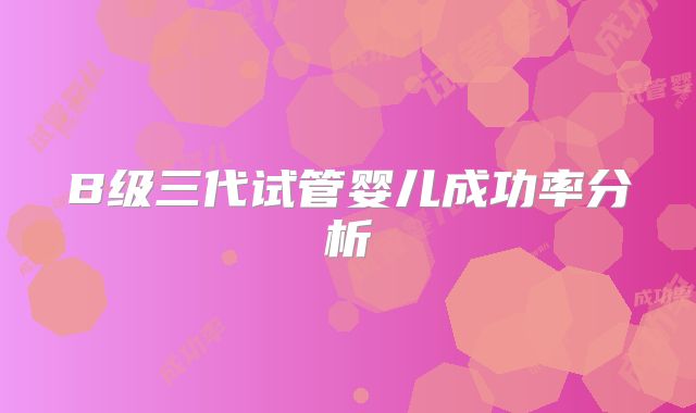 B级三代试管婴儿成功率分析