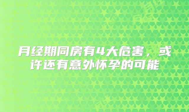 月经期同房有4大危害，或许还有意外怀孕的可能