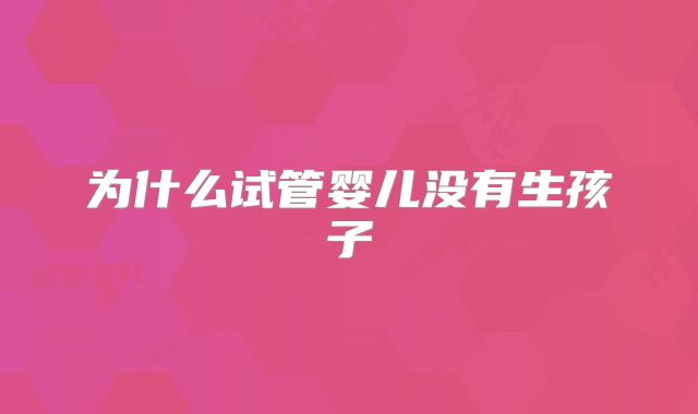 为什么试管婴儿没有生孩子