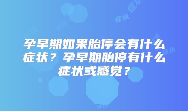 孕早期如果胎停会有什么症状？孕早期胎停有什么症状或感觉？