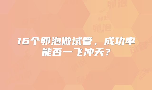 16个卵泡做试管，成功率能否一飞冲天？