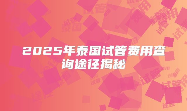 2025年泰国试管费用查询途径揭秘