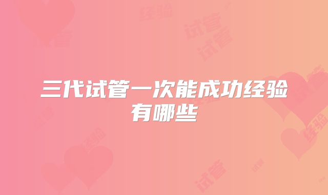 三代试管一次能成功经验有哪些