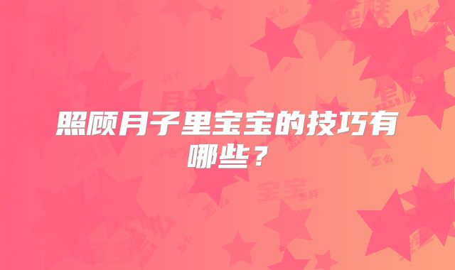 照顾月子里宝宝的技巧有哪些？