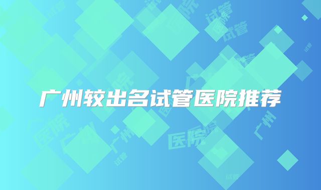广州较出名试管医院推荐