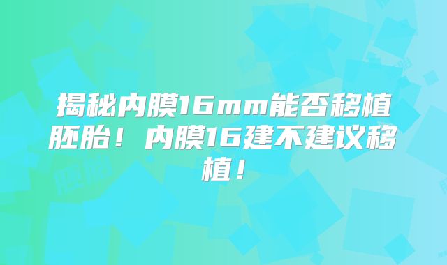 揭秘内膜16mm能否移植胚胎!内膜16建不建议移植!