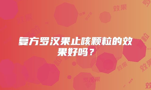 复方罗汉果止咳颗粒的效果好吗？