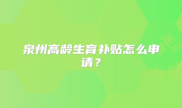 泉州高龄生育补贴怎么申请？