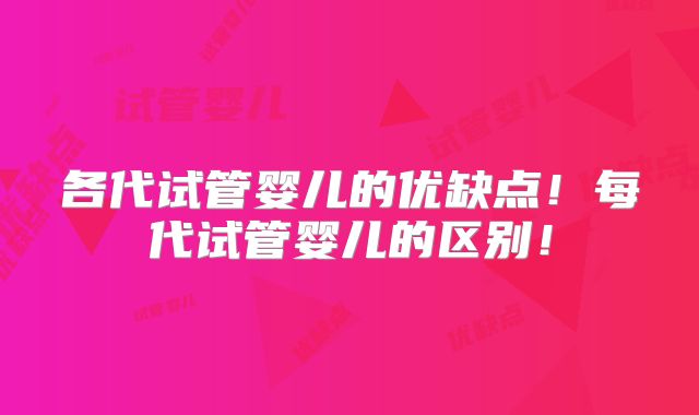 各代试管婴儿的优缺点！每代试管婴儿的区别！
