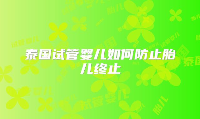 泰国试管婴儿如何防止胎儿终止