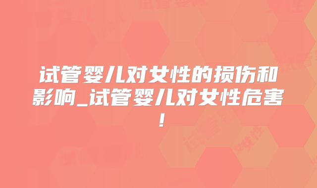 试管婴儿对女性的损伤和影响_试管婴儿对女性危害！