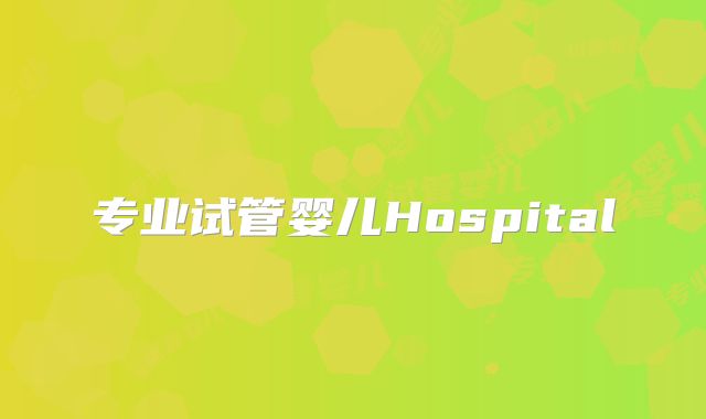 专业试管婴儿Hospital