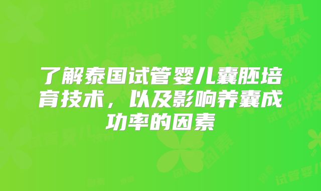 了解泰国试管婴儿囊胚培育技术，以及影响养囊成功率的因素