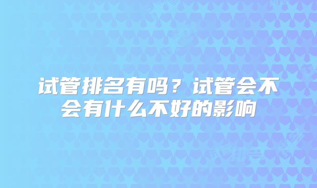试管排名有吗？试管会不会有什么不好的影响
