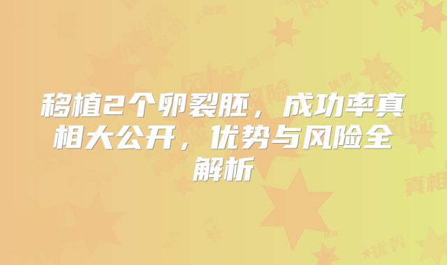 移植2个卵裂胚，成功率真相大公开，优势与风险全解析