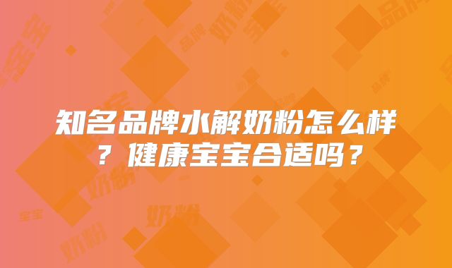 知名品牌水解奶粉怎么样？健康宝宝合适吗？
