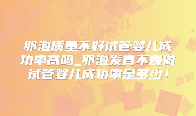 卵泡质量不好试管婴儿成功率高吗_卵泡发育不良做试管婴儿成功率是多少!