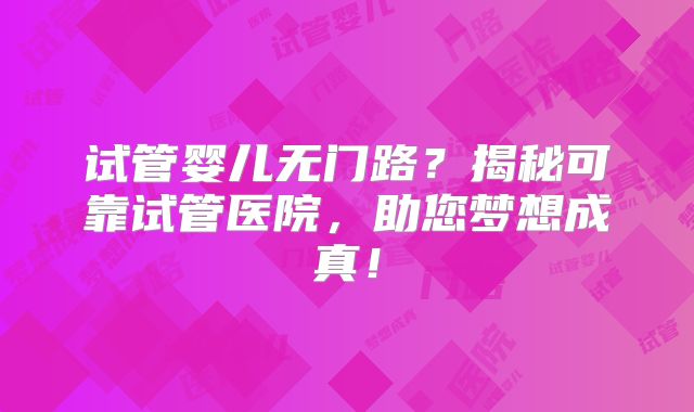 试管婴儿无门路？揭秘可靠试管医院，助您梦想成真！