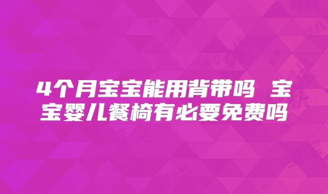 4个月宝宝能用背带吗 宝宝婴儿餐椅有必要免费吗
