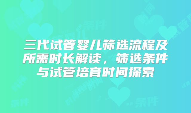 三代试管婴儿筛选流程及所需时长解读，筛选条件与试管培育时间探索