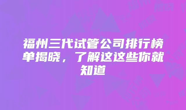 福州三代试管公司排行榜单揭晓，了解这这些你就知道
