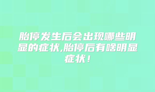 胎停发生后会出现哪些明显的症状,胎停后有啥明显症状！