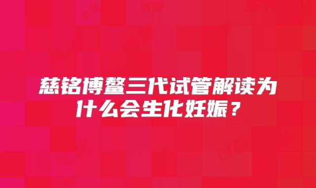 慈铭博鳌三代试管解读为什么会生化妊娠？