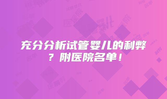 充分分析试管婴儿的利弊?附医院名单!
