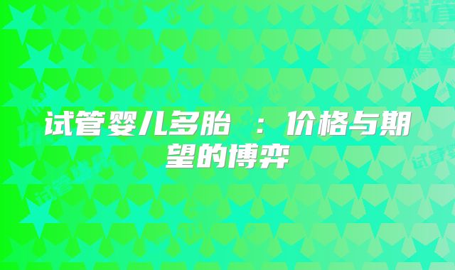 试管婴儿多胎 :价格与期望的博弈