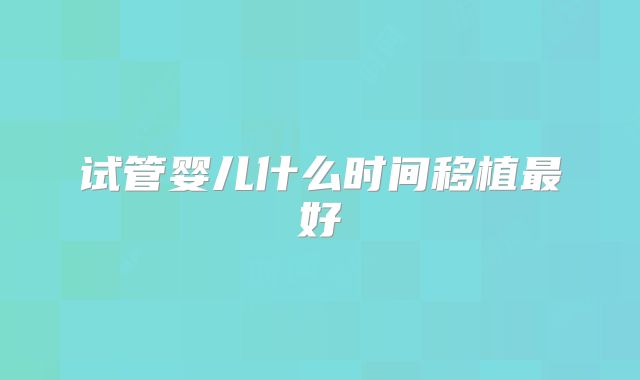 试管婴儿什么时间移植最好